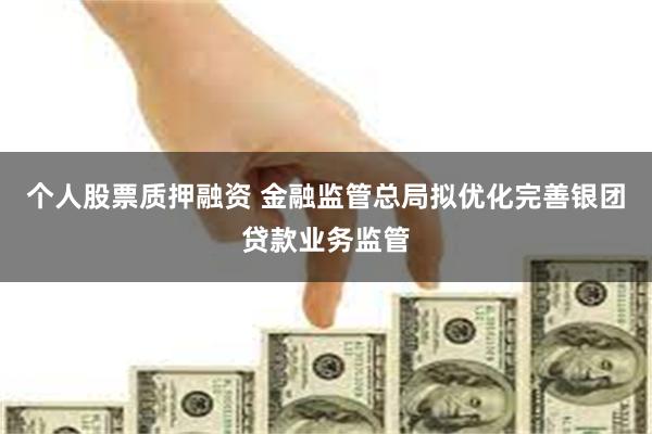 个人股票质押融资 金融监管总局拟优化完善银团贷款业务监管