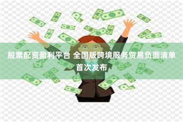 股票配资盈利平台 全国版跨境服务贸易负面清单首次发布