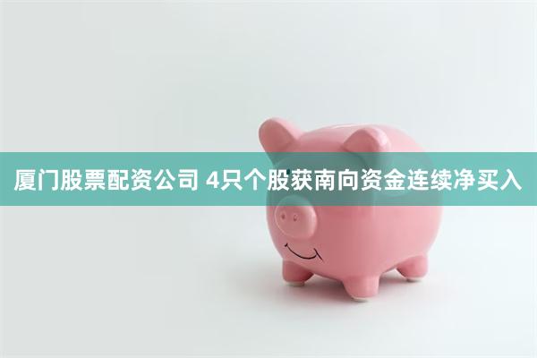 厦门股票配资公司 4只个股获南向资金连续净买入