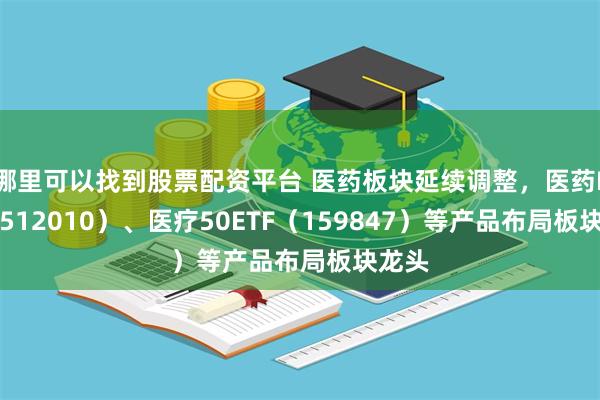 哪里可以找到股票配资平台 医药板块延续调整，医药ETF（512010）、医疗50ETF（159847）等产品布局板块龙头