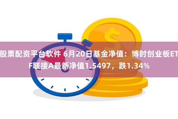 股票配资平台软件 6月20日基金净值：博时创业板ETF联接A最新净值1.5497，跌1.34%