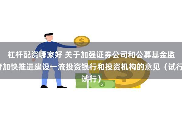 杠杆配资哪家好 关于加强证券公司和公募基金监管加快推进建设一流投资银行和投资机构的意见（试行）