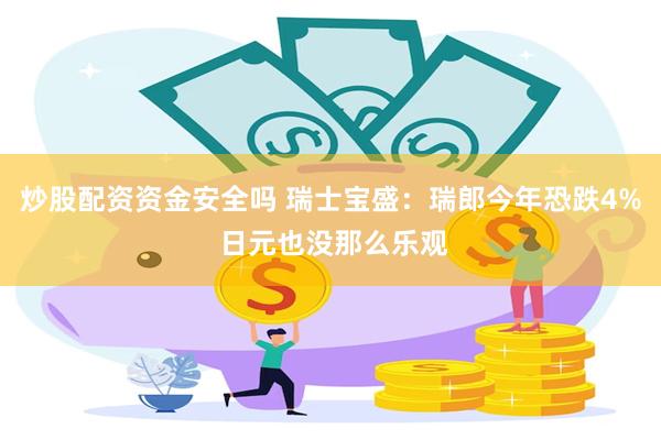 炒股配资资金安全吗 瑞士宝盛：瑞郎今年恐跌4% 日元也没那么乐观