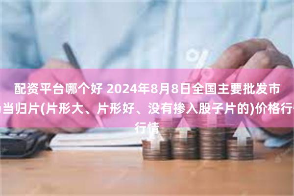 配资平台哪个好 2024年8月8日全国主要批发市场当归片(片形大、片形好、没有掺入股子片的)价格行情