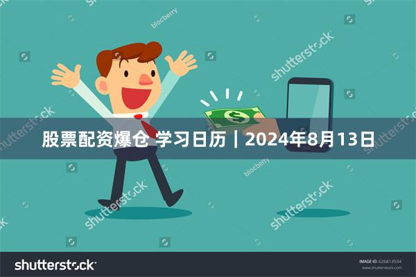 股票配资爆仓 学习日历｜2024年8月13日