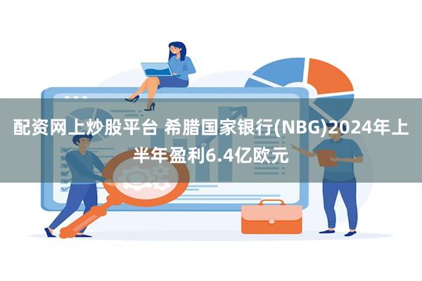 配资网上炒股平台 希腊国家银行(NBG)2024年上半年盈利6.4亿欧元