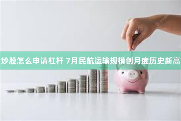 炒股怎么申请杠杆 7月民航运输规模创月度历史新高