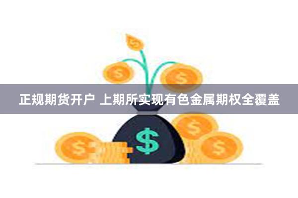 正规期货开户 上期所实现有色金属期权全覆盖