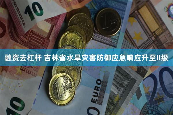 融资去杠杆 吉林省水旱灾害防御应急响应升至II级