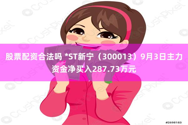 股票配资合法吗 *ST新宁（300013）9月3日主力资金净买入287.73万元