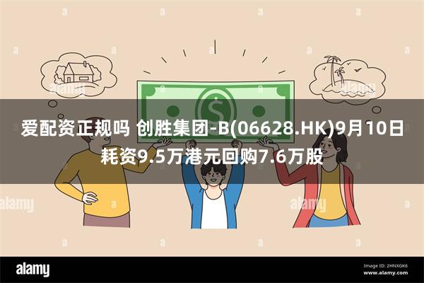 爱配资正规吗 创胜集团-B(06628.HK)9月10日耗资9.5万港元回购7.6万股