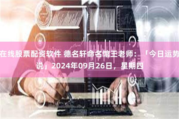 在线股票配资软件 德名轩命名馆王老师：「今日运势说」2024年09月26日，星期四