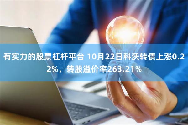 有实力的股票杠杆平台 10月22日科沃转债上涨0.22%，转股溢价率263.21%