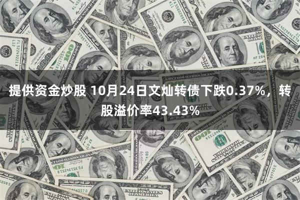 提供资金炒股 10月24日文灿转债下跌0.37%，转股溢价率43.43%