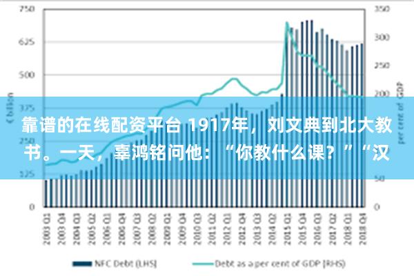 靠谱的在线配资平台 1917年，刘文典到北大教书。一天，辜鸿铭问他：“你教什么课？”“汉