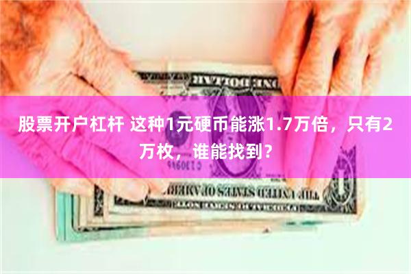 股票开户杠杆 这种1元硬币能涨1.7万倍，只有2万枚，谁能找到？