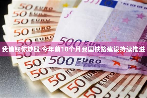 我借钱你炒股 今年前10个月我国铁路建设持续推进