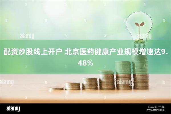 配资炒股线上开户 北京医药健康产业规模增速达9.48%