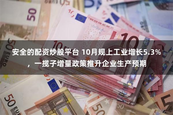 安全的配资炒股平台 10月规上工业增长5.3%，一揽子增量政策推升企业生产预期