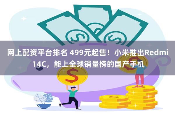 网上配资平台排名 499元起售！小米推出Redmi 14C，能上全球销量榜的国产手机