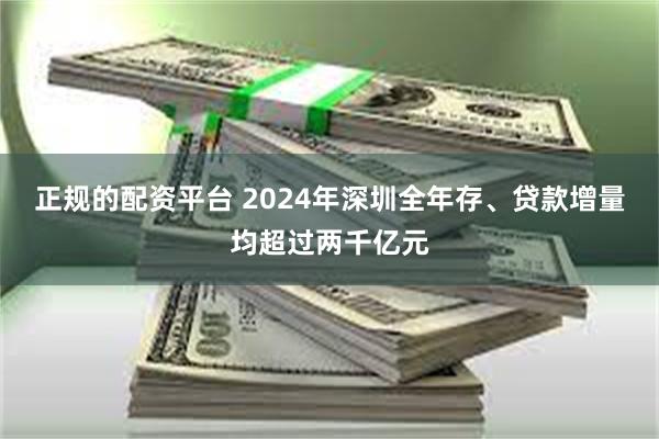 正规的配资平台 2024年深圳全年存、贷款增量均超过两千亿元