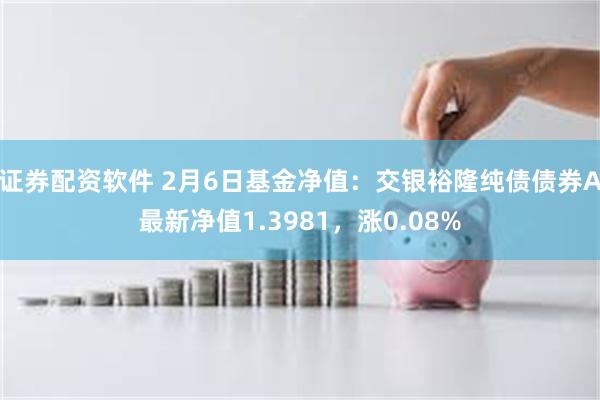 证券配资软件 2月6日基金净值：交银裕隆纯债债券A最新净值1.3981，涨0.08%