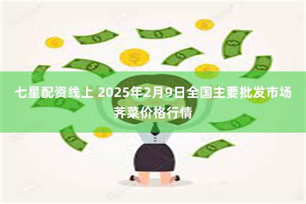 七星配资线上 2025年2月9日全国主要批发市场荠菜价格行情