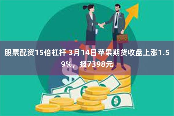 股票配资15倍杠杆 3月14日苹果期货收盘上涨1.59%，报7398元